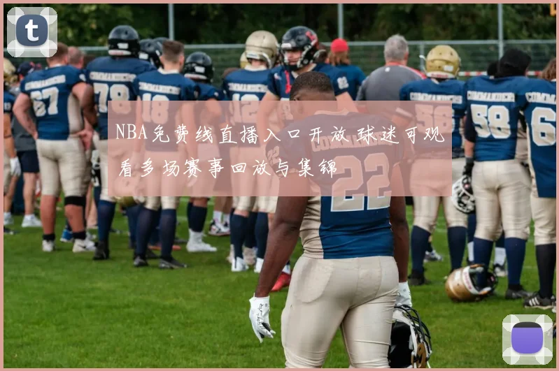 NBA免费线直播入口开放 球迷可观看多场赛事回放与集锦