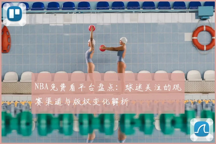 NBA免费看平台盘点：球迷关注的观赛渠道与版权变化解析